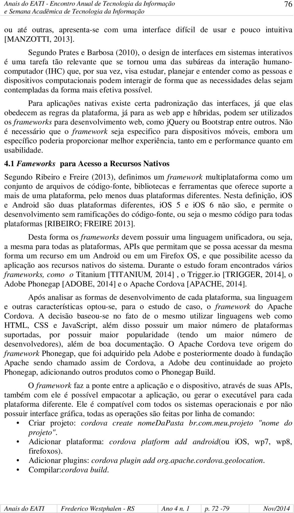 estudar, planejar e entender como as pessoas e dispositivos computacionais podem interagir de forma que as necessidades delas sejam contempladas da forma mais efetiva possível.