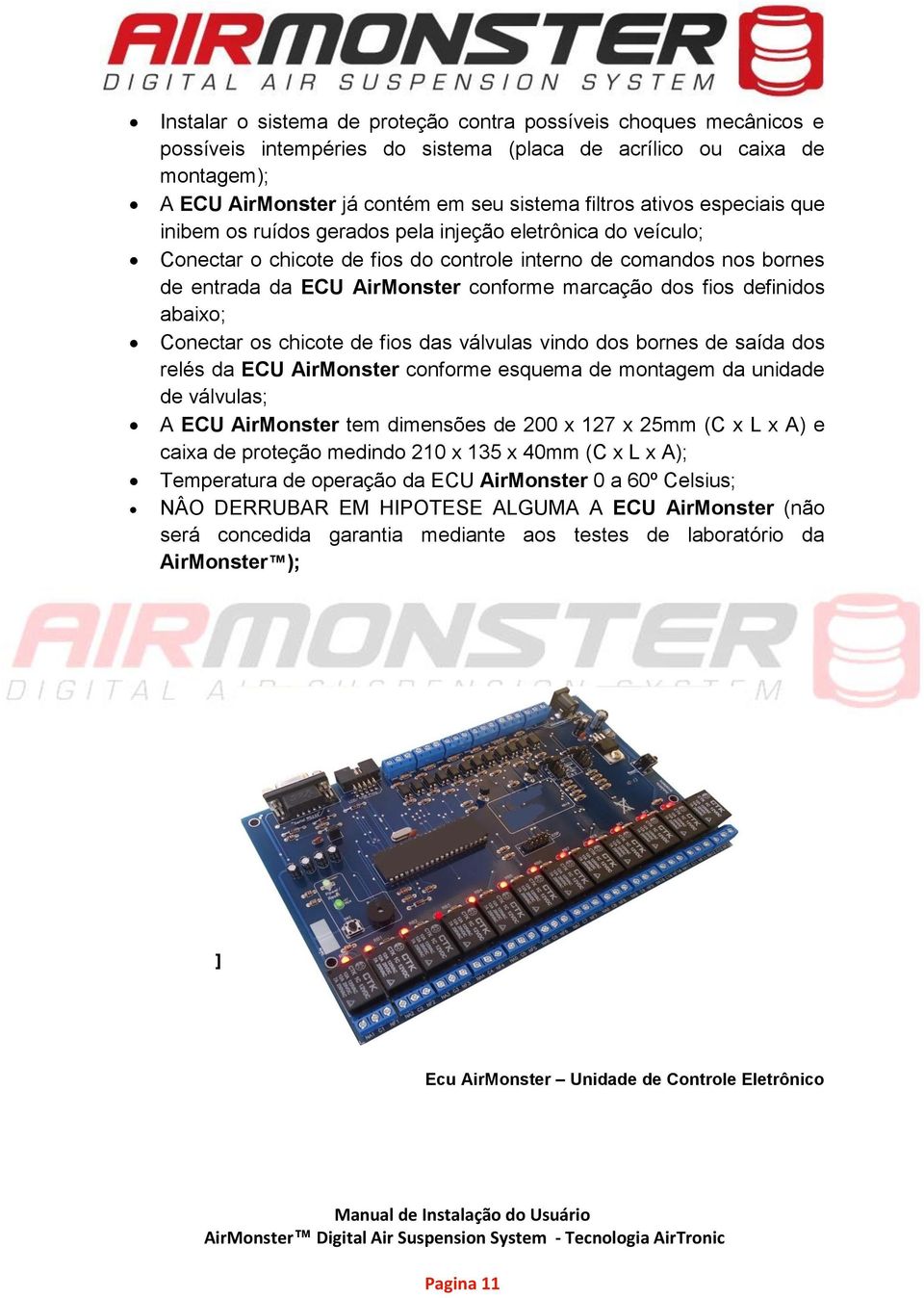 fios definidos abaixo; Conectar os chicote de fios das válvulas vindo dos bornes de saída dos relés da ECU AirMonster conforme esquema de montagem da unidade de válvulas; A ECU AirMonster tem