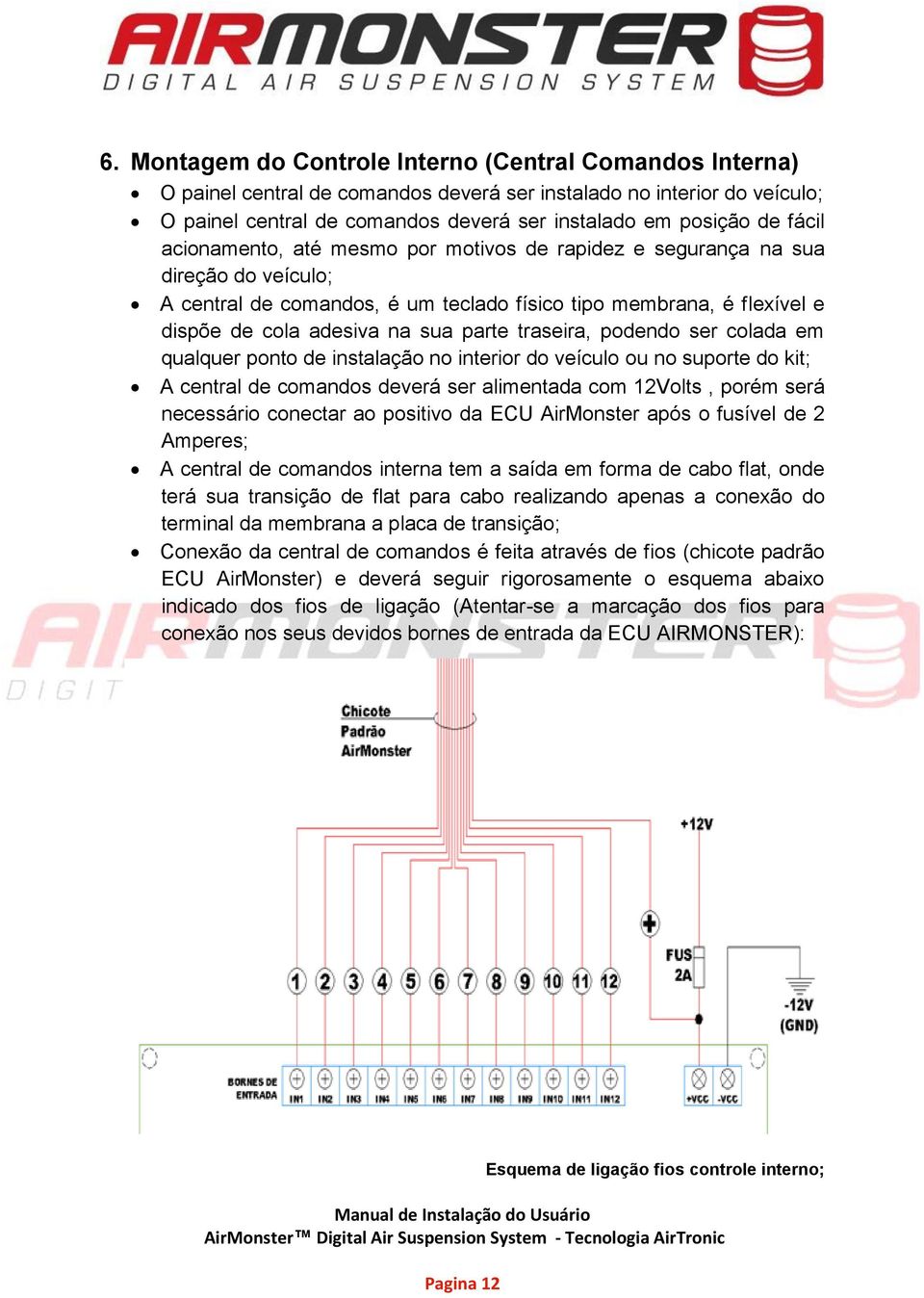 traseira, podendo ser colada em qualquer ponto de instalação no interior do veículo ou no suporte do kit; A central de comandos deverá ser alimentada com 12Volts, porém será necessário conectar ao