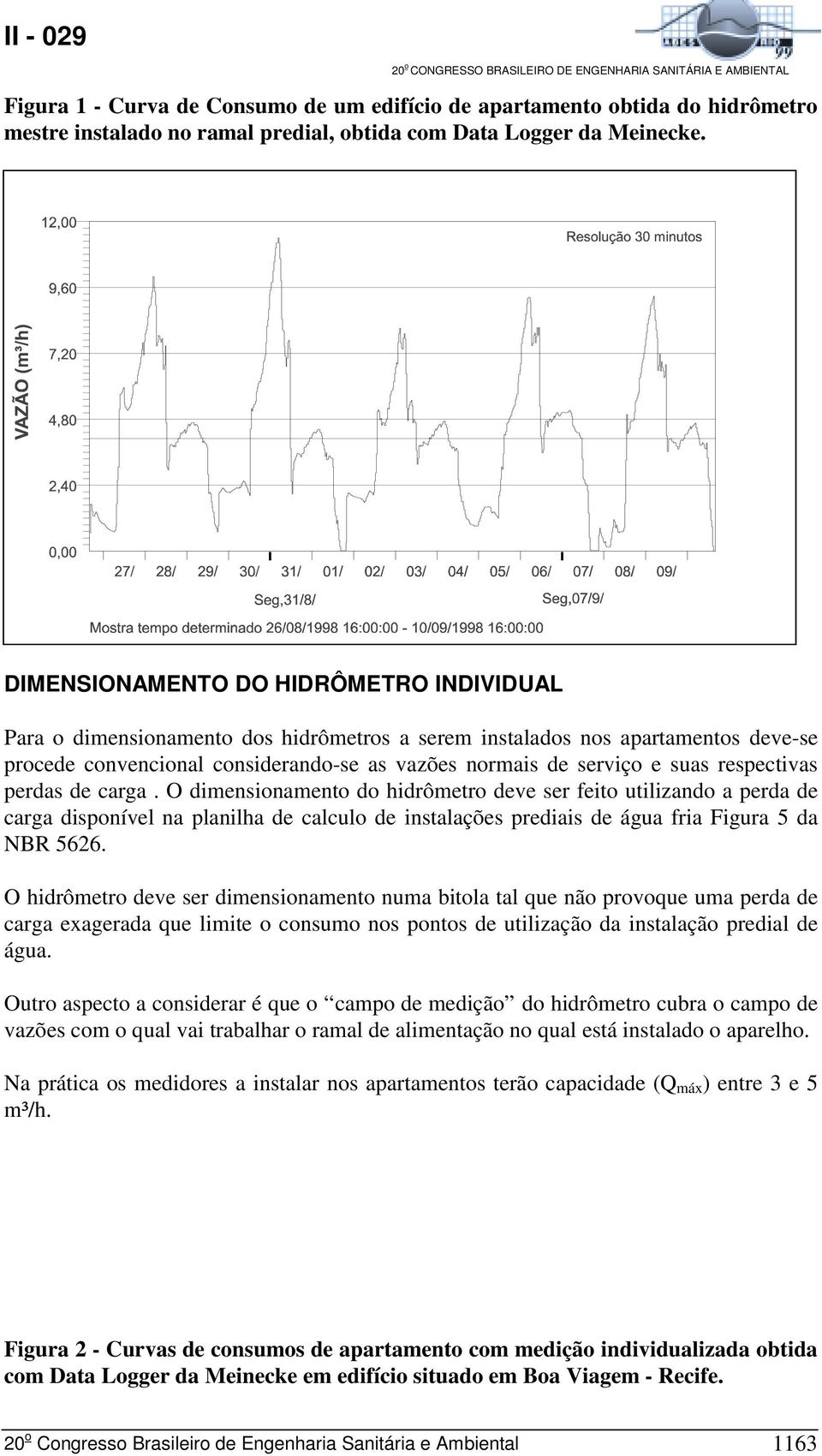 respectivas perdas de carga. O dimensionamento do hidrômetro deve ser feito utilizando a perda de carga disponível na planilha de calculo de instalações prediais de água fria Figura 5 da NBR 5626.