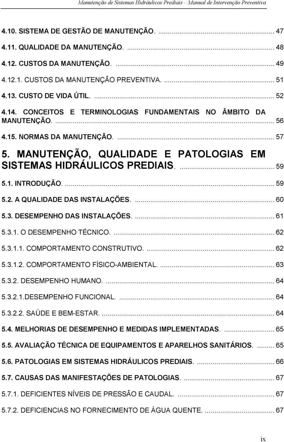 ... 59 5.2. A QUALIDADE DAS INSTALAÇÕES.... 60 5.3. DESEMPENHO DAS INSTALAÇÕES.... 61 5.3.1. O DESEMPENHO TÉCNICO.... 62 5.3.1.1. COMPORTAMENTO CONSTRUTIVO.... 62 5.3.1.2. COMPORTAMENTO FÍSICO-AMBIENTAL.