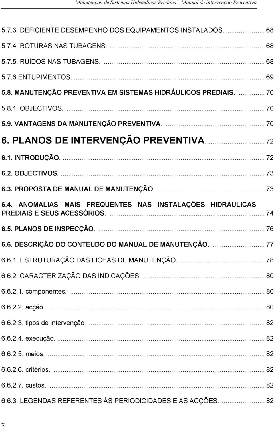 6.3. PROPOSTA DE MANUAL DE MANUTENÇÃO.... 73 6.4. ANOMALIAS MAIS FREQUENTES NAS INSTALAÇÕES HIDRÁULICAS PREDIAIS E SEUS ACESSÓRIOS.... 74 6.5. PLANOS DE INSPECÇÃO.... 76 6.6. DESCRIÇÃO DO CONTEUDO DO MANUAL DE MANUTENÇÃO.