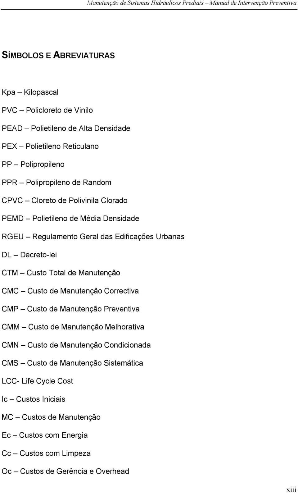 Manutenção CMC Custo de Manutenção Correctiva CMP Custo de Manutenção Preventiva CMM Custo de Manutenção Melhorativa CMN Custo de Manutenção Condicionada CMS Custo