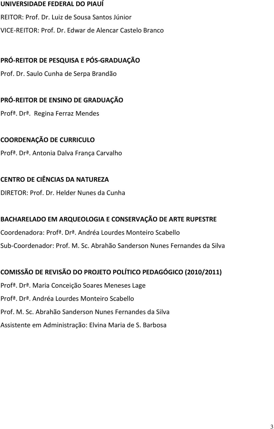 Drª. Andréa Lourdes Monteiro Scabello Sub-Coordenador: Prof. M. Sc. Abrahão Sanderson Nunes Fernandes da Silva COMISSÃO DE REVISÃO DO PROJETO POLÍTICO PEDAGÓGICO (2010/2011) Profª. Drª.