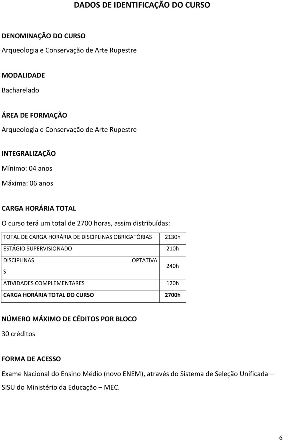 DISCIPLINAS OBRIGATÓRIAS ESTÁGIO SUPERVISIONADO DISCIPLINAS OPTATIVA S ATIVIDADES COMPLEMENTARES CARGA HORÁRIA TOTAL DO CURSO 2130h 210h 240h 120h 2700h NÚMERO MÁXIMO