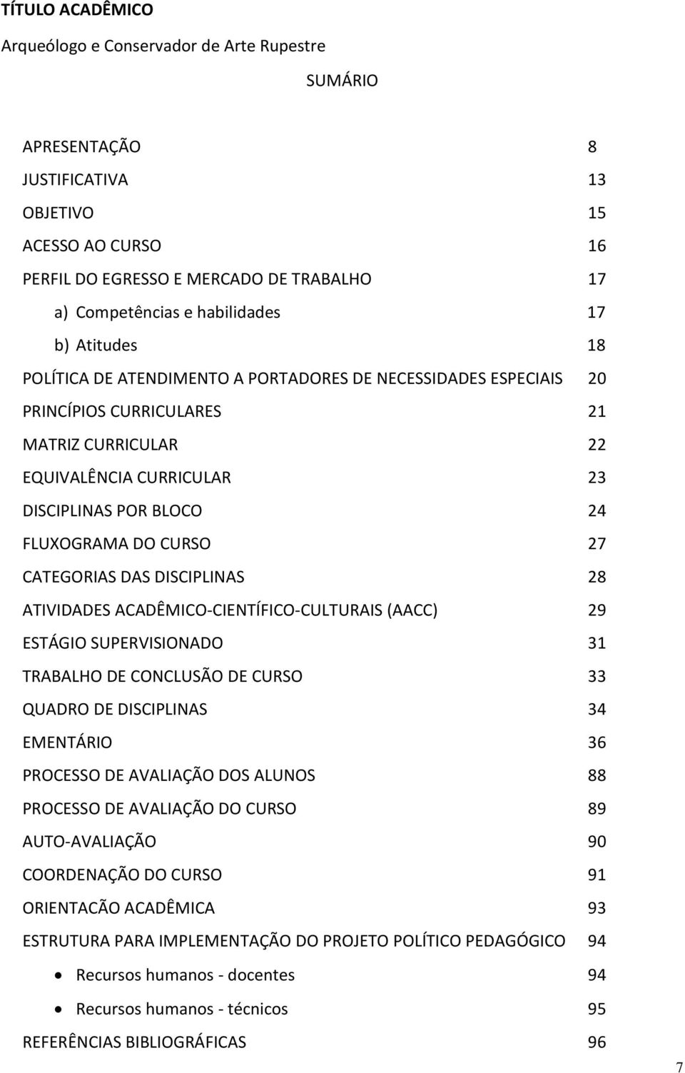 FLUXOGRAMA DO CURSO 27 CATEGORIAS DAS DISCIPLINAS 28 ATIVIDADES ACADÊMICO-CIENTÍFICO-CULTURAIS (AACC) 29 ESTÁGIO SUPERVISIONADO 31 TRABALHO DE CONCLUSÃO DE CURSO 33 QUADRO DE DISCIPLINAS 34 EMENTÁRIO