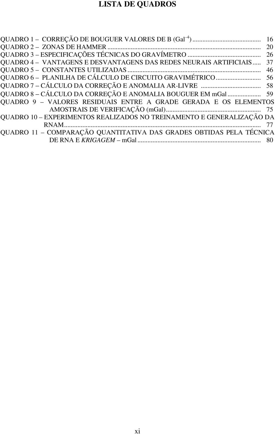 .. 56 QUADRO 7 CÁLCULO DA CORREÇÃO E ANOMALIA AR-LIVRE... 58 QUADRO 8 CÁLCULO DA CORREÇÃO E ANOMALIA BOUGUER EM mgal.