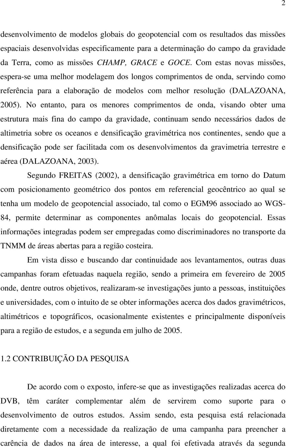 No entanto, para os menores comprimentos de onda, visando obter uma estrutura mais fina do campo da gravidade, continuam sendo necessários dados de altimetria sobre os oceanos e densificação