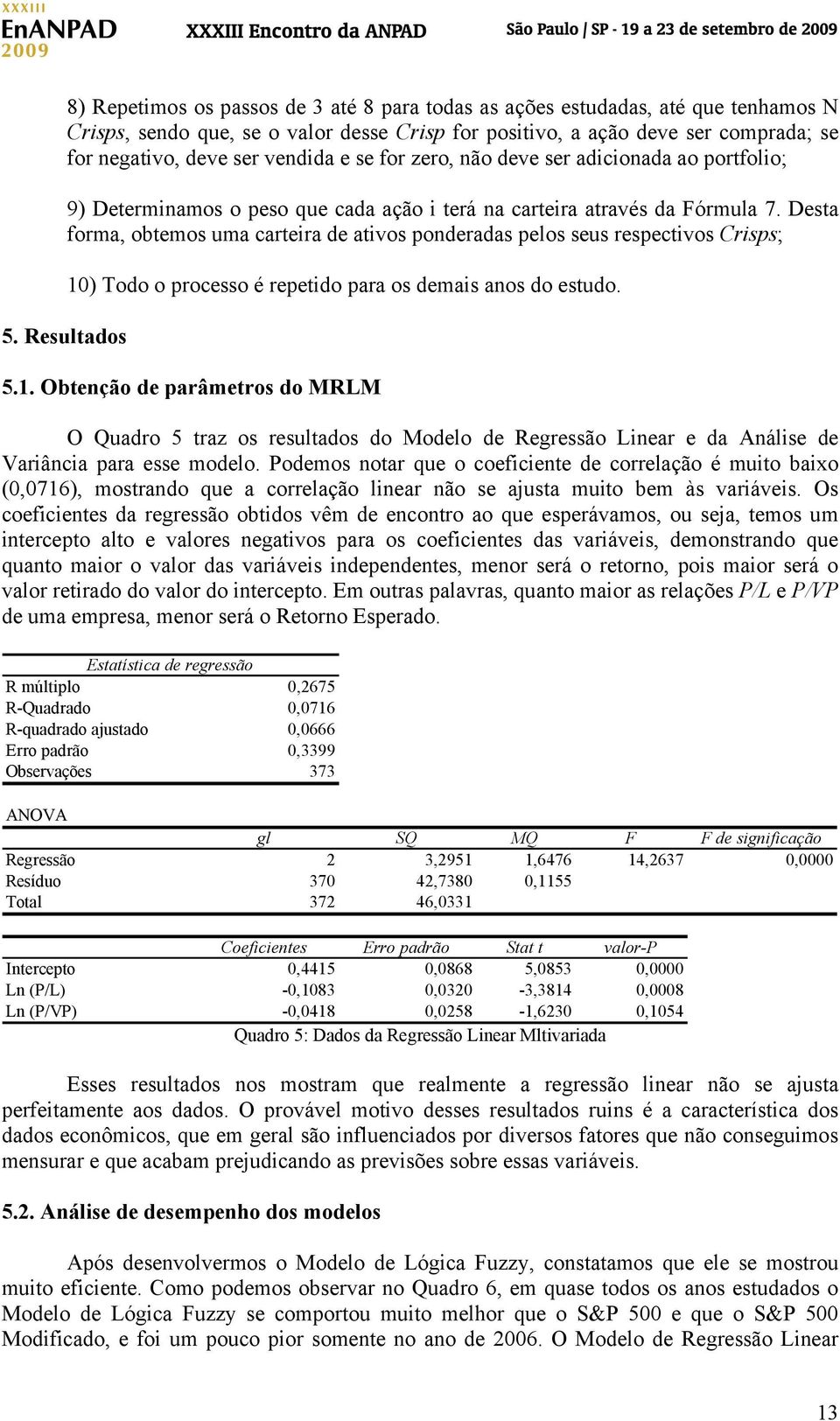 Desta forma, obtemos uma carteira de ativos ponderadas pelos seus respectivos Crisps; 5. Resultados 1)