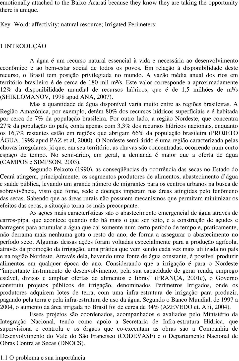 povos. Em relação à disponibilidade deste recurso, o Brasil tem posição privilegiada no mundo. A vazão média anual dos rios em território brasileiro é de cerca de 180 mil m³/s.