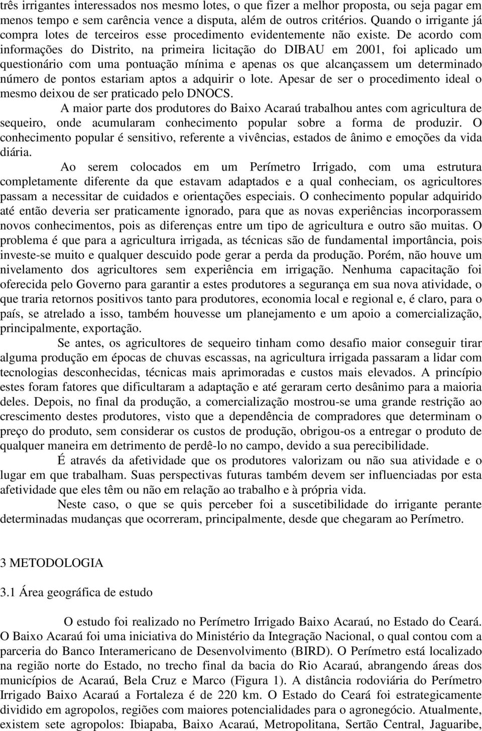 De acordo com informações do Distrito, na primeira licitação do DIBAU em 2001, foi aplicado um questionário com uma pontuação mínima e apenas os que alcançassem um determinado número de pontos