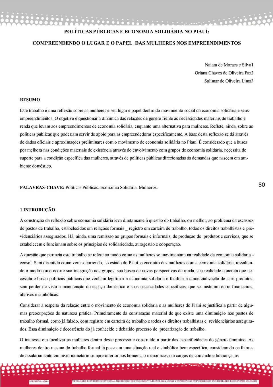 O objetivo é questionar a dinâmica das relações de gênero frente às necessidades materiais de trabalho e renda que levam aos empreendimentos de economia solidária, enquanto uma alternativa para