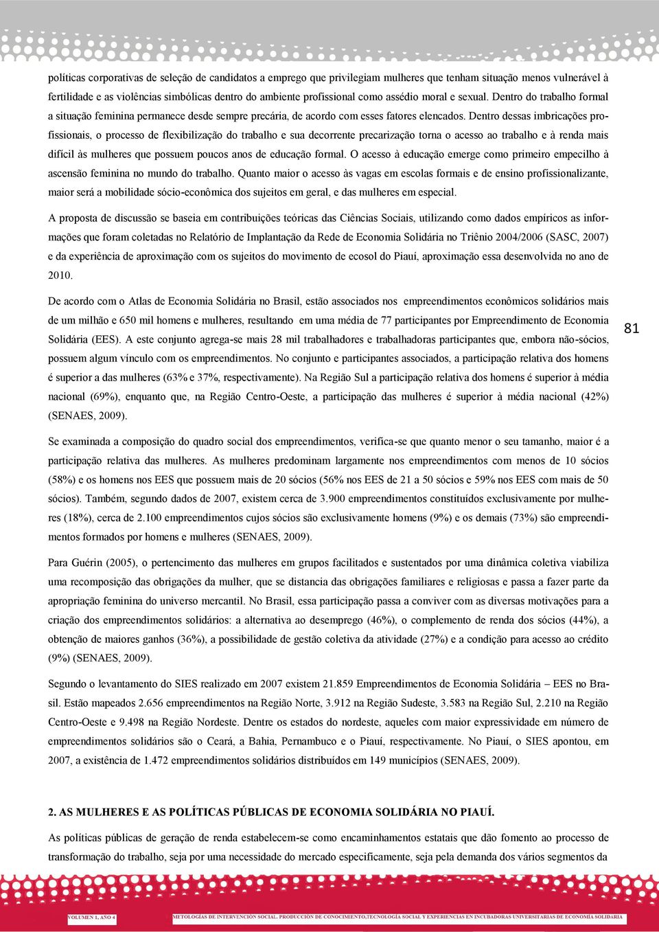 Dentro dessas imbricações profissionais, o processo de flexibilização do trabalho e sua decorrente precarização torna o acesso ao trabalho e à renda mais difícil às mulheres que possuem poucos anos