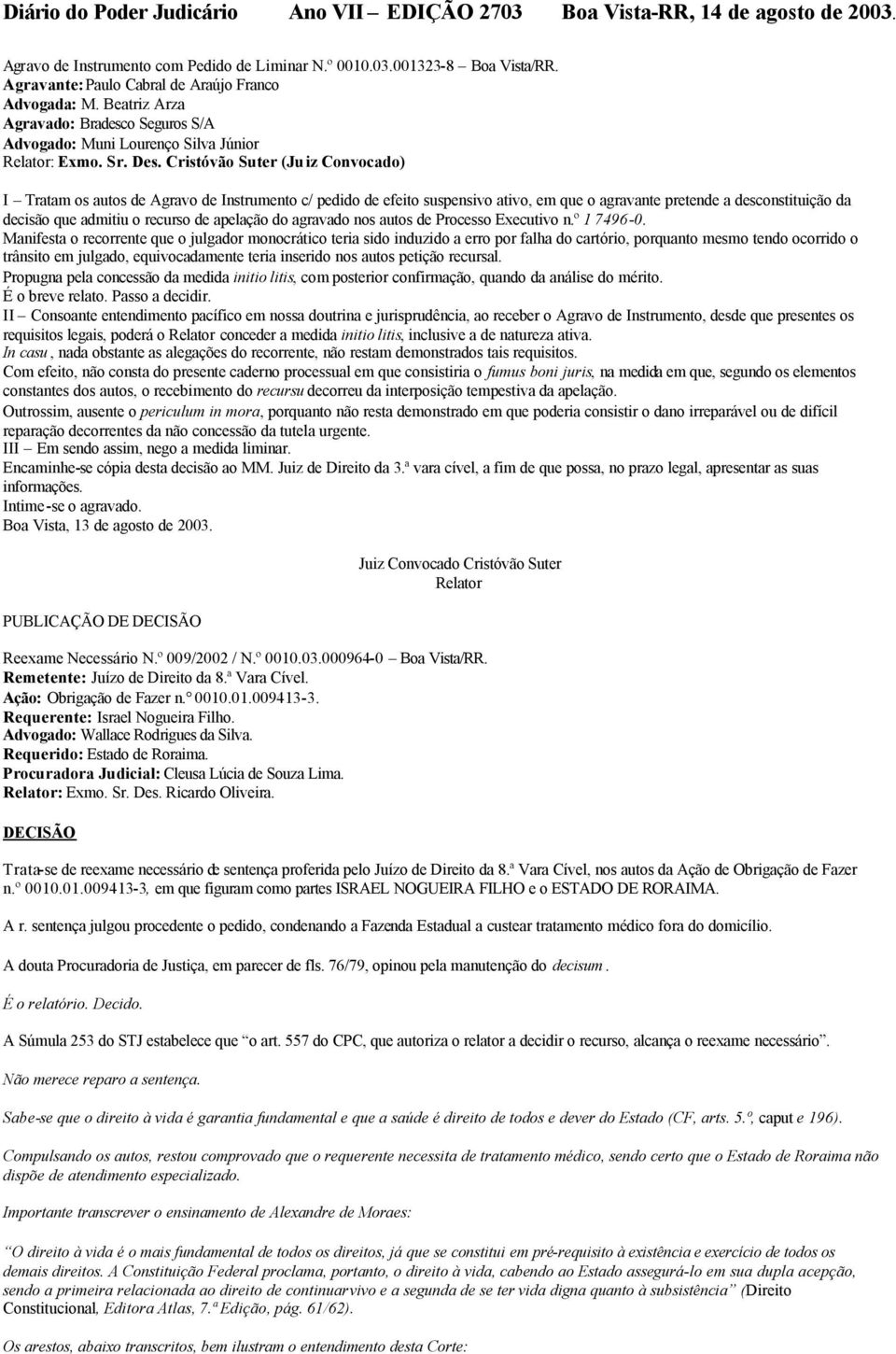 Cristóvão Suter (Juiz Convocado) I Tratam os autos de Agravo de Instrumento c/ pedido de efeito suspensivo ativo, em que o agravante pretende a desconstituição da decisão que admitiu o recurso de