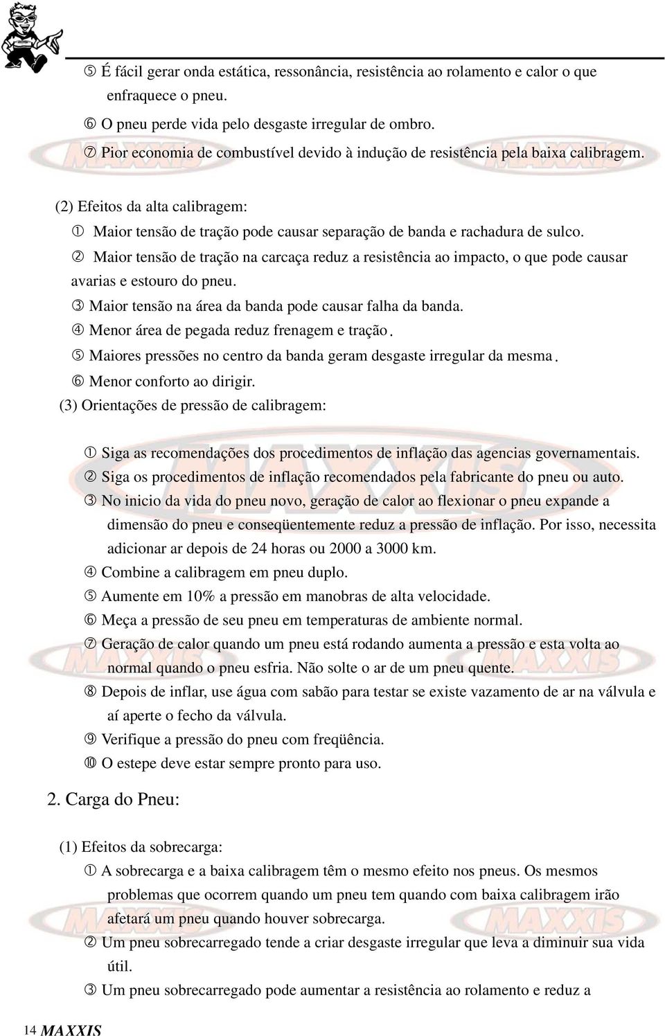 Maior tensão de tração na carcaça reduz a resistência ao impacto, o que pode causar avarias e estouro do pneu. Maior tensão na área da banda pode causar falha da banda.