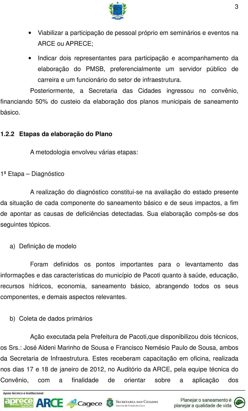 Posteriormente, a Secretaria das Cidades ingressou no convênio, financiando 50% do custeio da elaboração dos planos municipais de saneamento básico. 1.2.