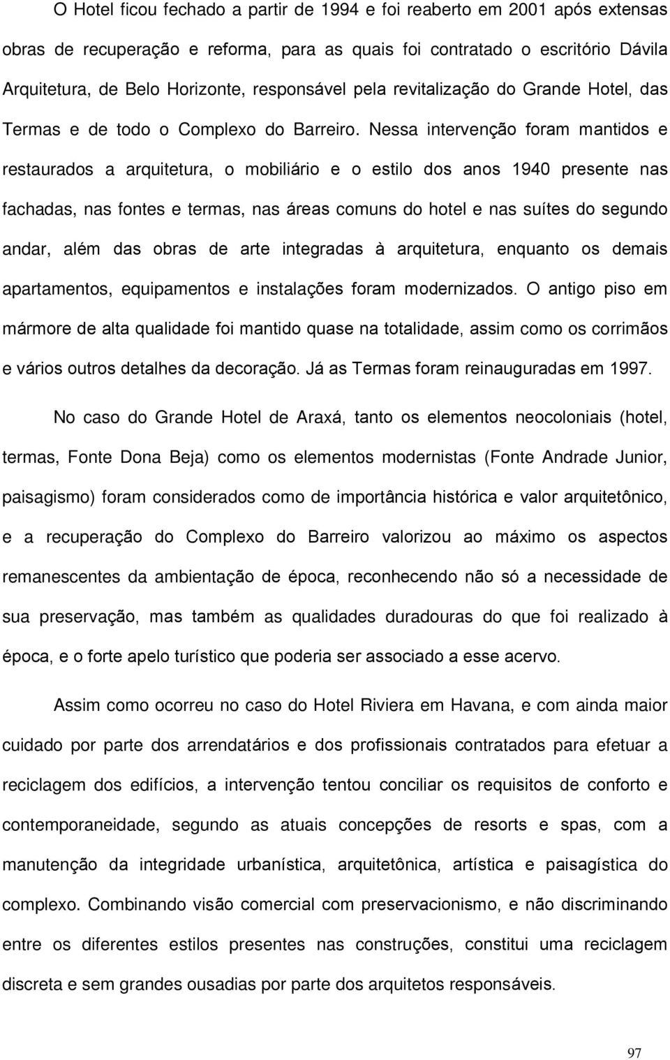 Nessa intervenção foram mantidos e restaurados a arquitetura, o mobiliário e o estilo dos anos 1940 presente nas fachadas, nas fontes e termas, nas áreas comuns do hotel e nas suítes do segundo