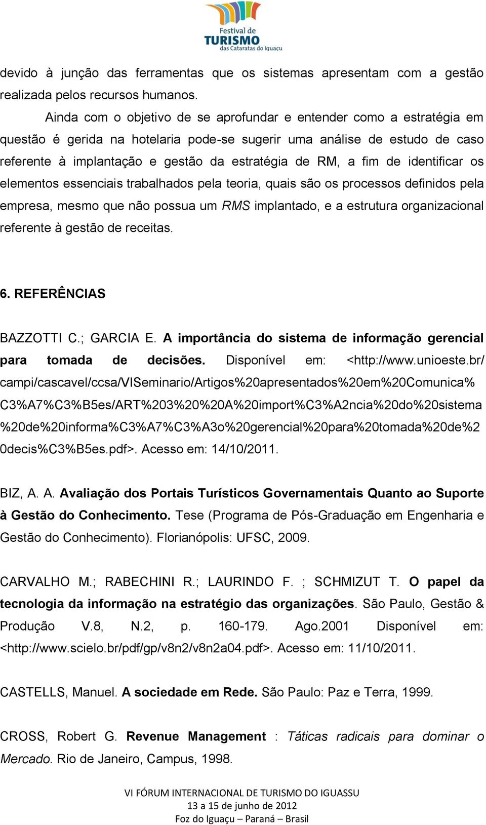 a fim de identificar os elementos essenciais trabalhados pela teoria, quais são os processos definidos pela empresa, mesmo que não possua um RMS implantado, e a estrutura organizacional referente à