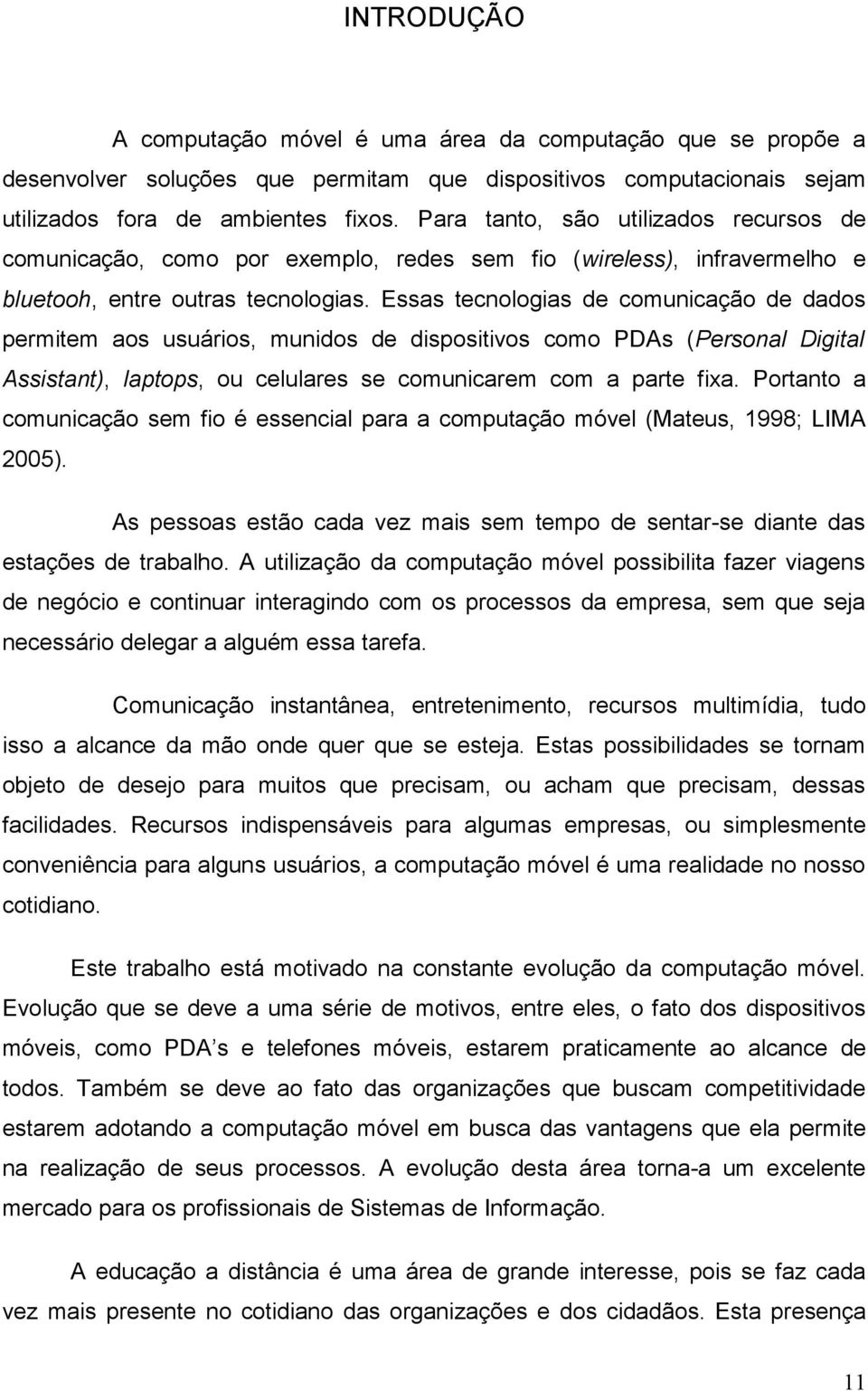 Essas tecnologias de comunicação de dados permitem aos usuários, munidos de dispositivos como PDAs (Personal Digital Assistant), laptops, ou celulares se comunicarem com a parte fixa.