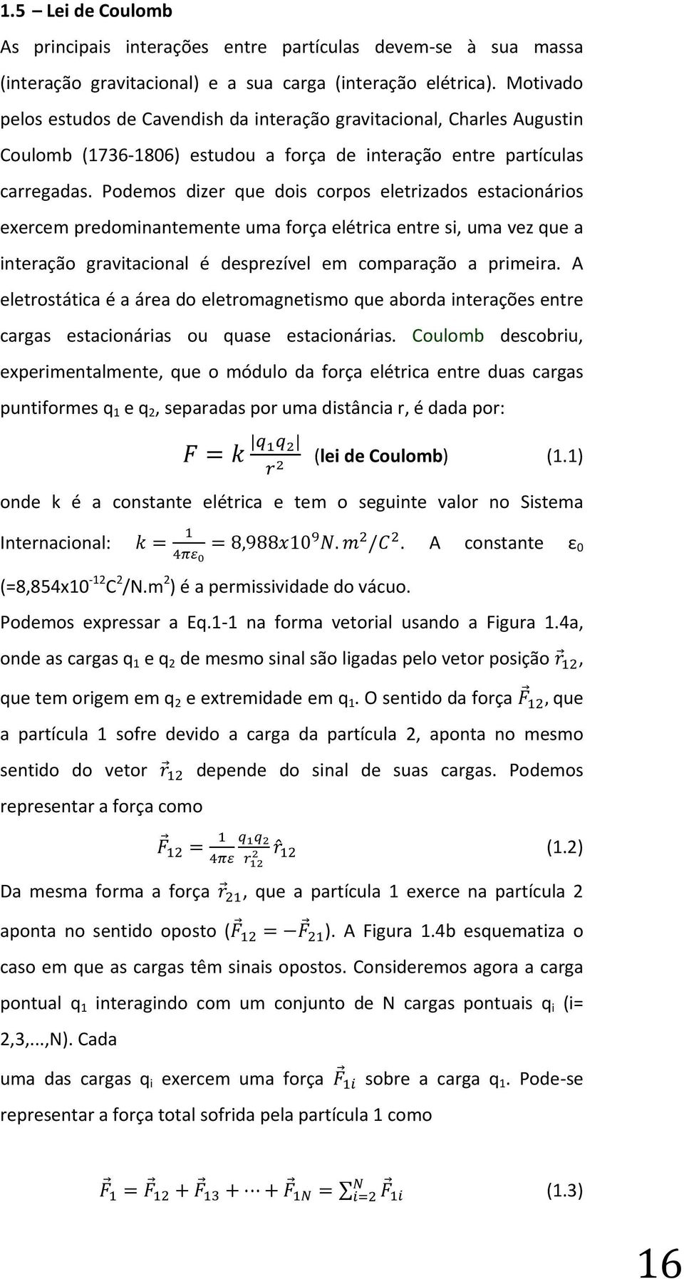 Podemos dizer que dois corpos eletrizados estacionários exercem predominantemente uma força elétrica entre si, uma vez que a interação gravitacional é desprezível em comparação a primeira.