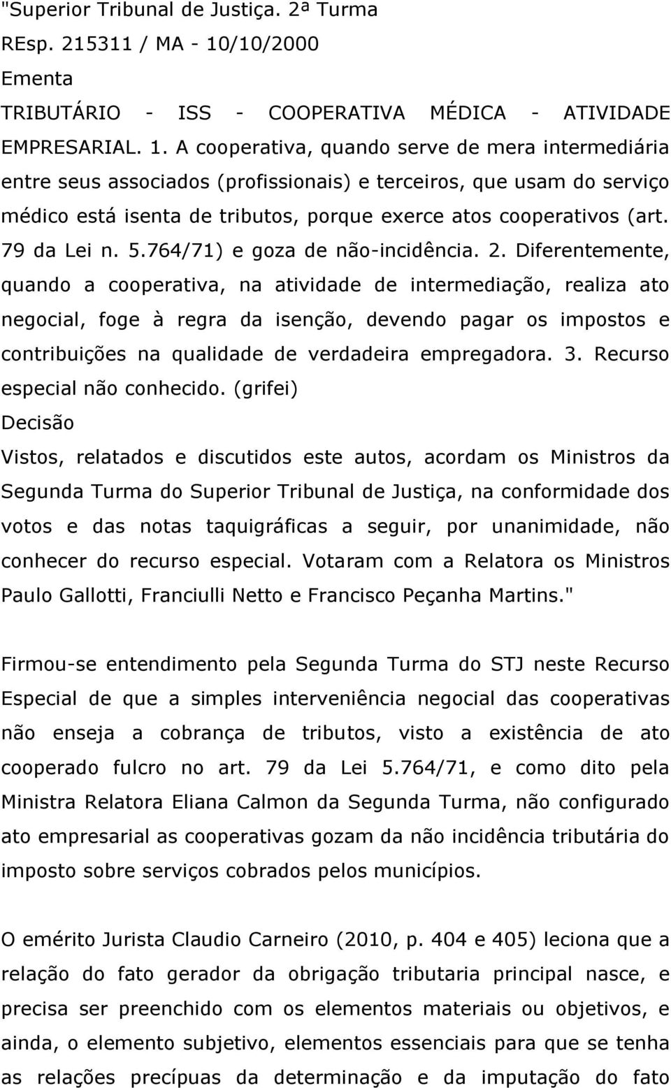 A cooperativa, quando serve de mera intermediária entre seus associados (profissionais) e terceiros, que usam do serviço médico está isenta de tributos, porque exerce atos cooperativos (art.