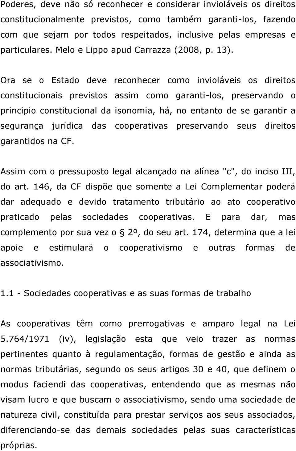 Ora se o Estado deve reconhecer como invioláveis os direitos constitucionais previstos assim como garanti-los, preservando o principio constitucional da isonomia, há, no entanto de se garantir a