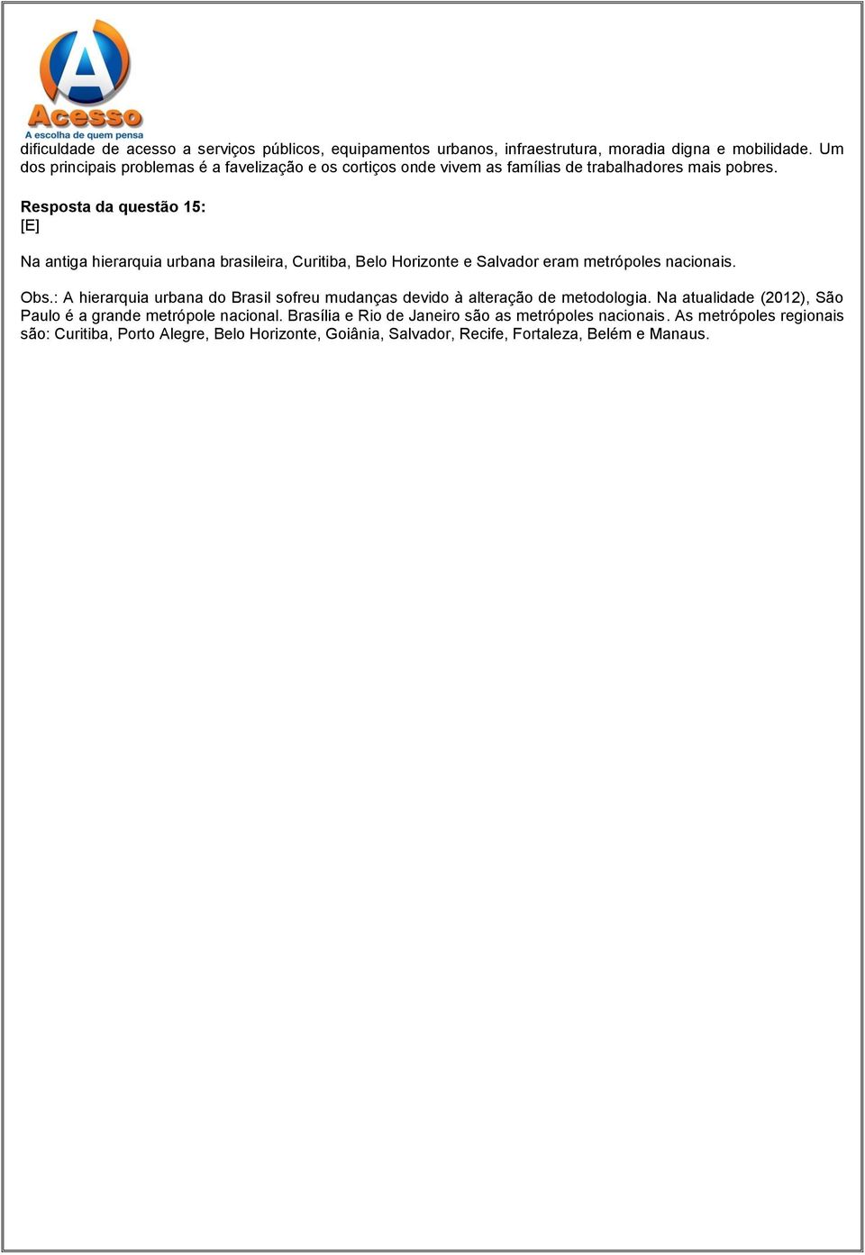 Resposta da questão 15: Na antiga hierarquia urbana brasileira, Curitiba, Belo Horizonte e Salvador eram metrópoles nacionais. Obs.