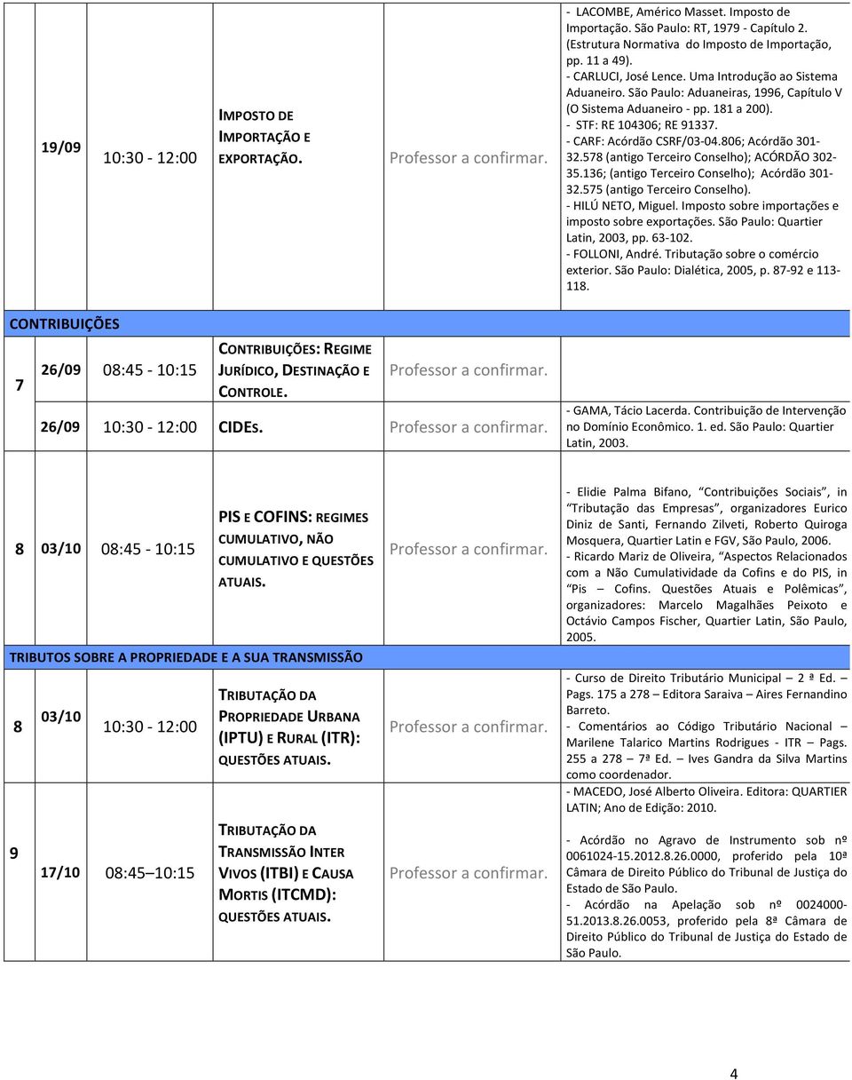 806; Acórdão 301-32.578 (antigo Terceiro Conselho); ACÓRDÃO 302-35.136; (antigo Terceiro Conselho); Acórdão 301-32.575 (antigo Terceiro Conselho). - HILÚ NETO, Miguel.