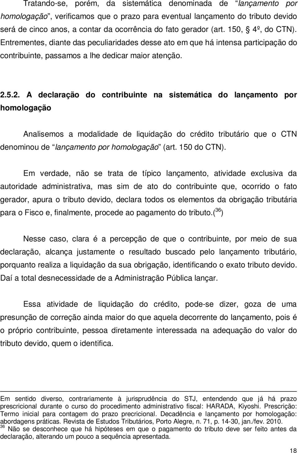 5.2. A declaração do contribuinte na sistemática do lançamento por homologação Analisemos a modalidade de liquidação do crédito tributário que o CTN denominou de lançamento por homologação (art.