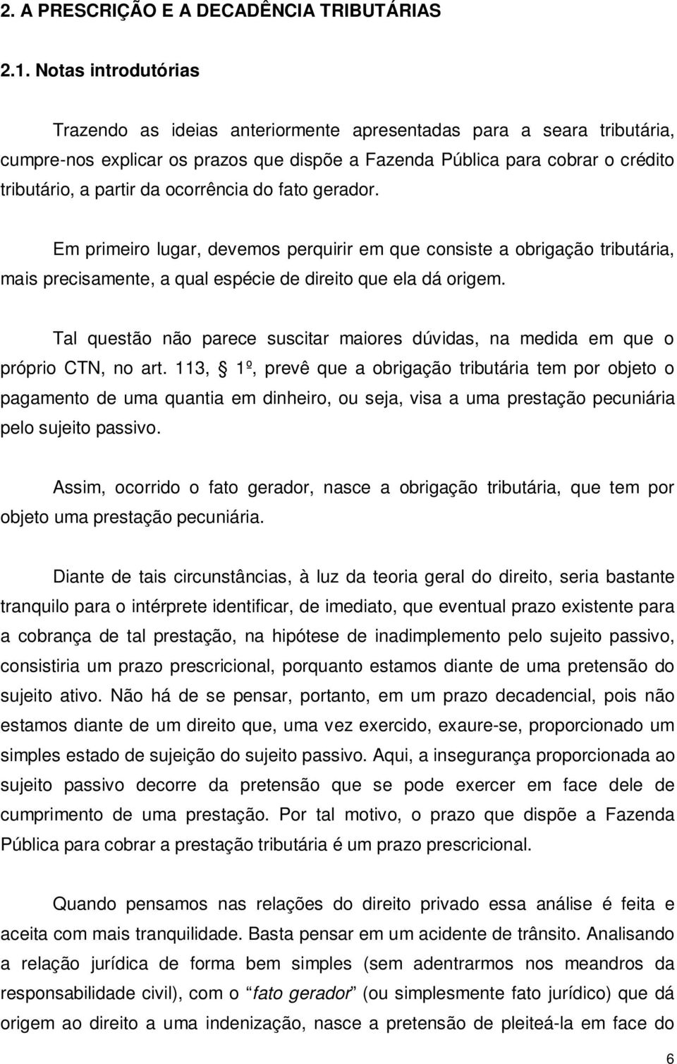 ocorrência do fato gerador. Em primeiro lugar, devemos perquirir em que consiste a obrigação tributária, mais precisamente, a qual espécie de direito que ela dá origem.