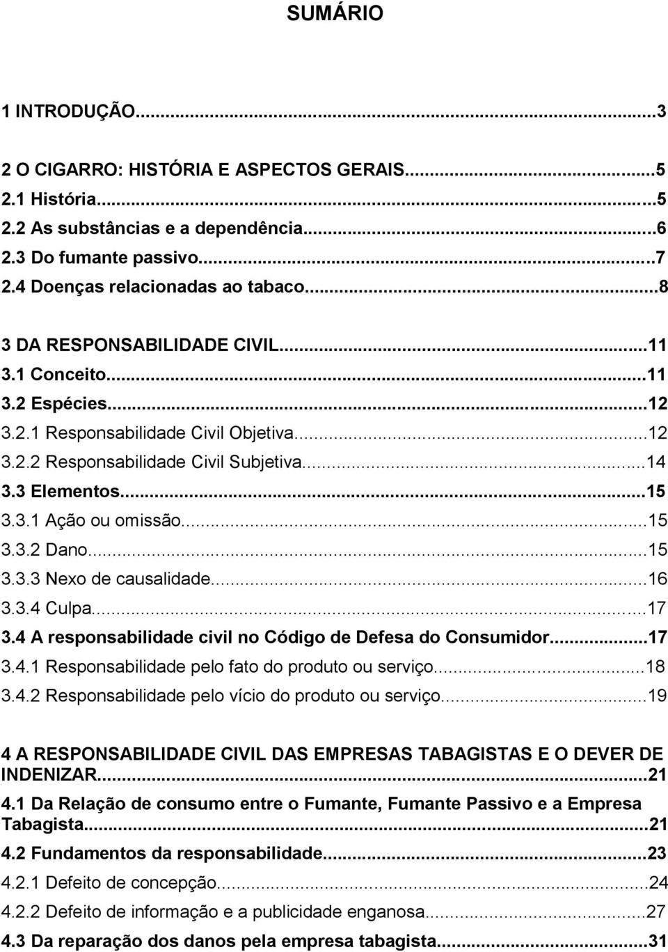 ..15 3.3.2 Dano...15 3.3.3 Nexo de causalidade...16 3.3.4 Culpa...17 3.4 A responsabilidade civil no Código de Defesa do Consumidor...17 3.4.1 Responsabilidade pelo fato do produto ou serviço...18 3.