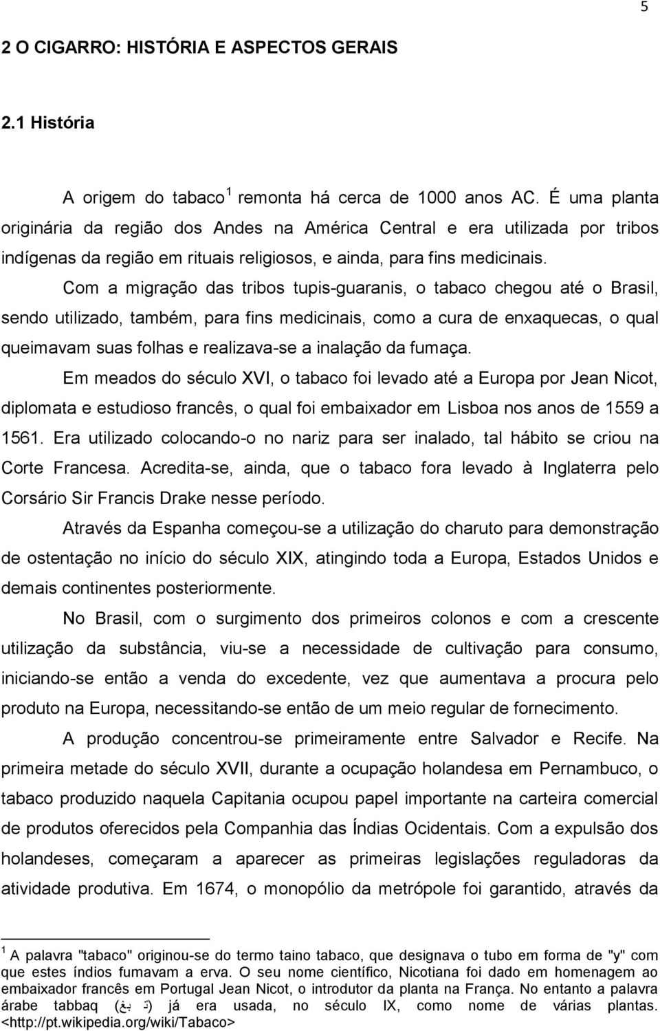 Com a migração das tribos tupis-guaranis, o tabaco chegou até o Brasil, sendo utilizado, também, para fins medicinais, como a cura de enxaquecas, o qual queimavam suas folhas e realizava-se a