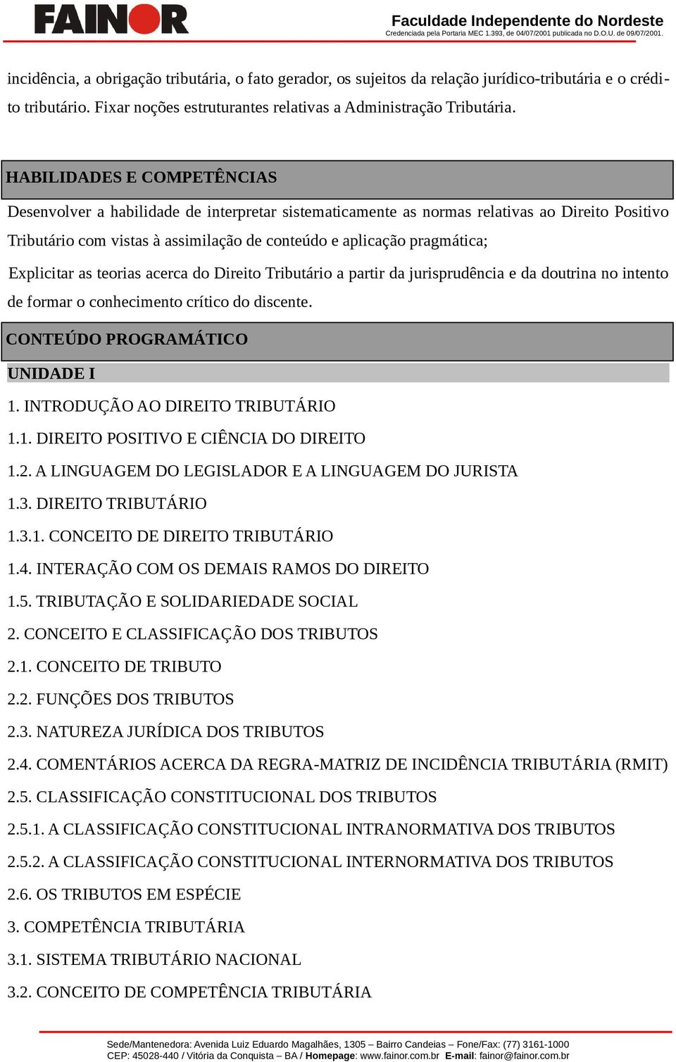 Explicitar as teorias acerca do Direito Tributário a partir da jurisprudência e da doutrina no intento de formar o conhecimento crítico do discente. CONTEÚDO PROGRAMÁTICO UNIDADE I 1.