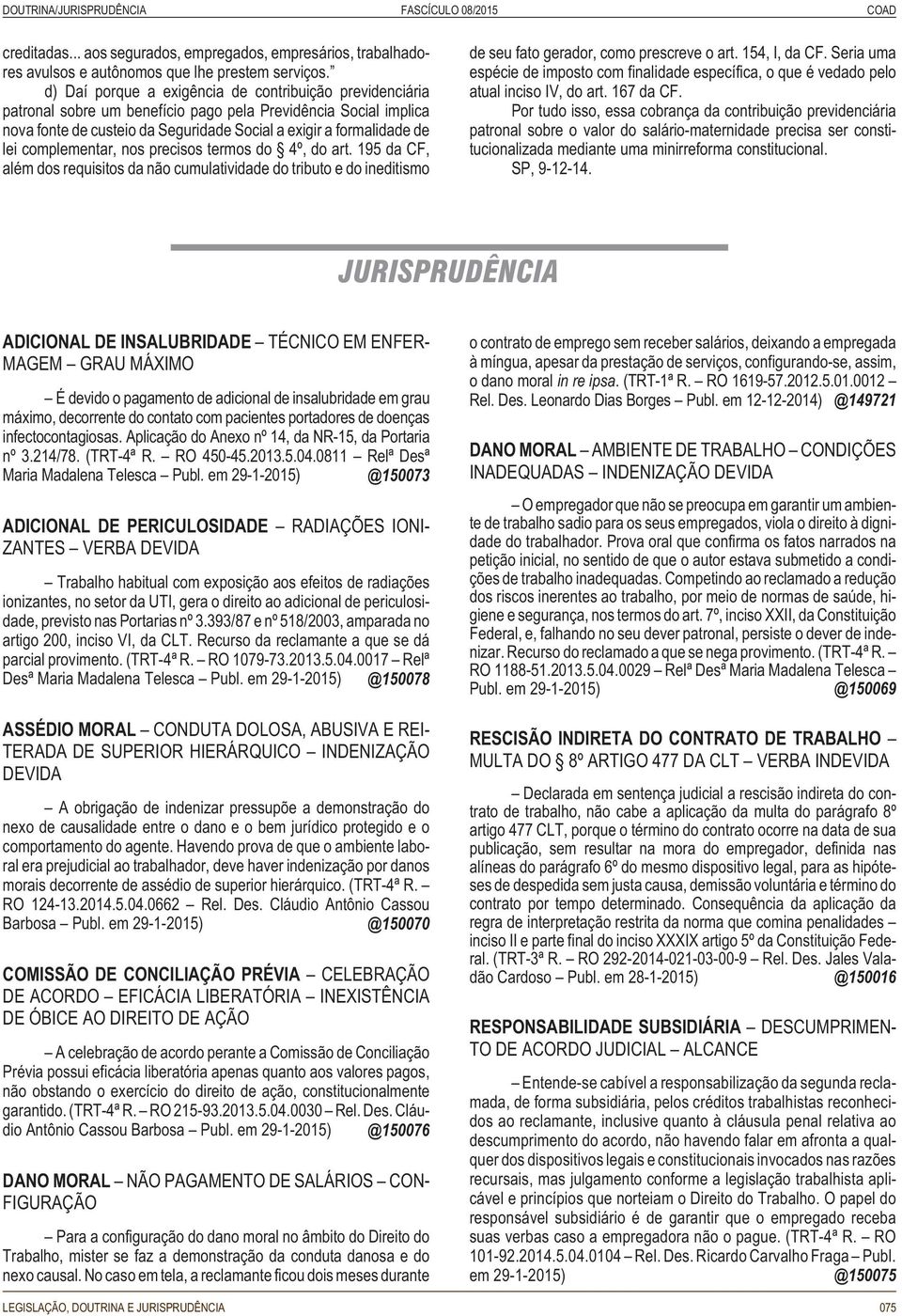 complementar, nos precisos termos do 4º, do art. 195 da CF, além dos requisitos da não cumulatividade do tributo e do ineditismo de seu fato gerador, como prescreve o art. 154, I, da CF.