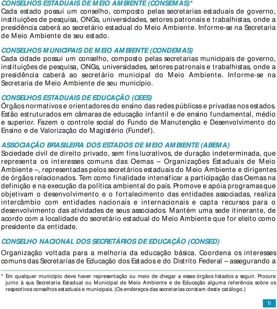 CONSELHOS MUNICIPAIS DE MEIO AMBIENTE (CONDEMAS) Cada cidade possui um conselho, composto pelas secretarias municipais de governo, instituições de pesquisa, ONGs, universidades, setores patronais e