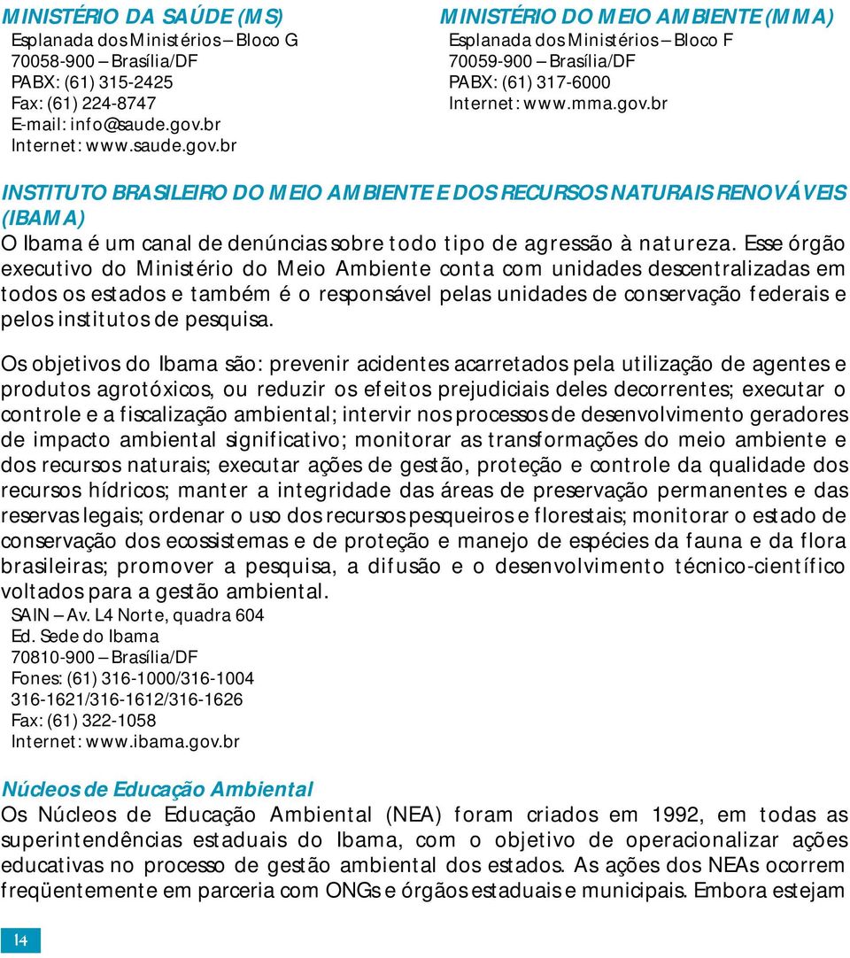 Esse órgão executivo do Ministério do Meio Ambiente conta com unidades descentralizadas em todos os estados e também é o responsável pelas unidades de conservação federais e pelos institutos de