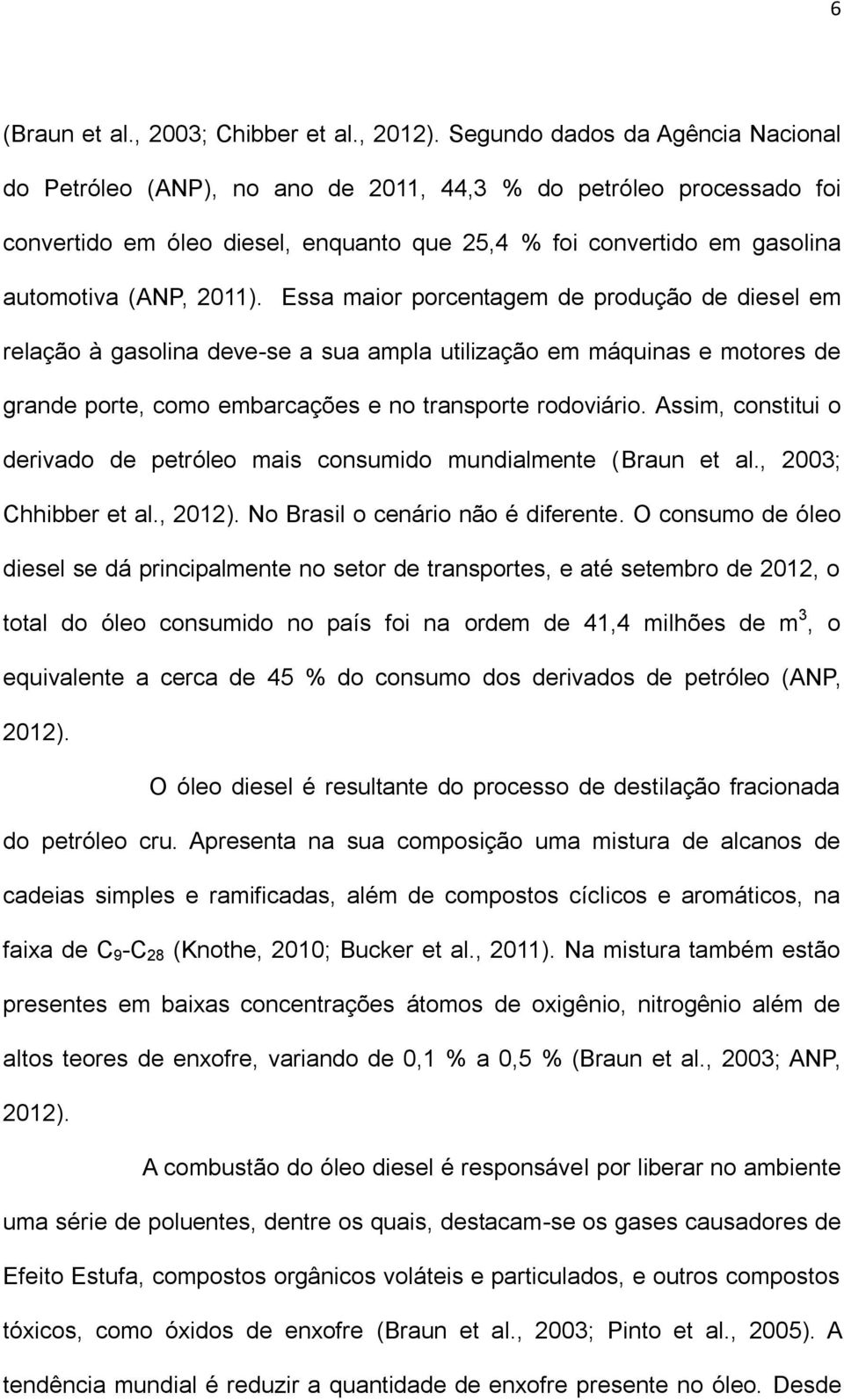 Essa maior porcentagem de produção de diesel em relação à gasolina deve-se a sua ampla utilização em máquinas e motores de grande porte, como embarcações e no transporte rodoviário.