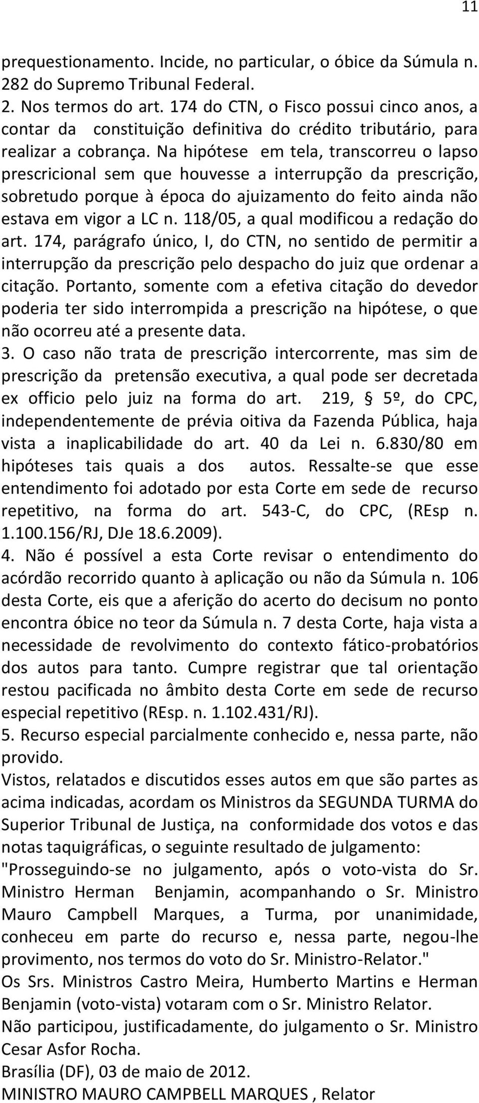 Na hipótese em tela, transcorreu o lapso prescricional sem que houvesse a interrupção da prescrição, sobretudo porque à época do ajuizamento do feito ainda não estava em vigor a LC n.