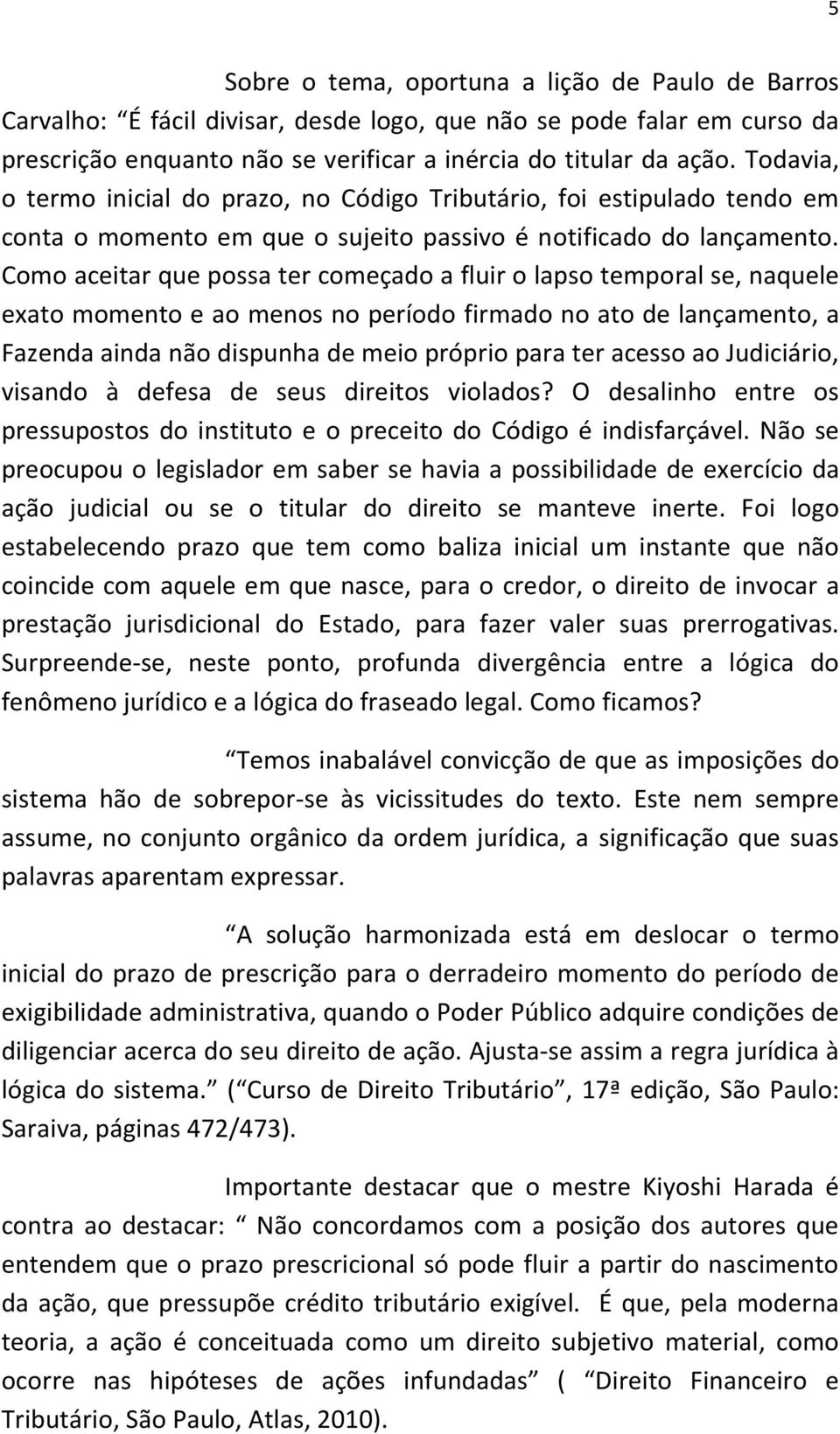 Como aceitar que possa ter começado a fluir o lapso temporal se, naquele exato momento e ao menos no período firmado no ato de lançamento, a Fazenda ainda não dispunha de meio próprio para ter acesso