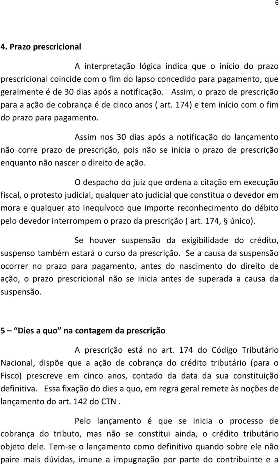 Assim nos 30 dias após a notificação do lançamento não corre prazo de prescrição, pois não se inicia o prazo de prescrição enquanto não nascer o direito de ação.