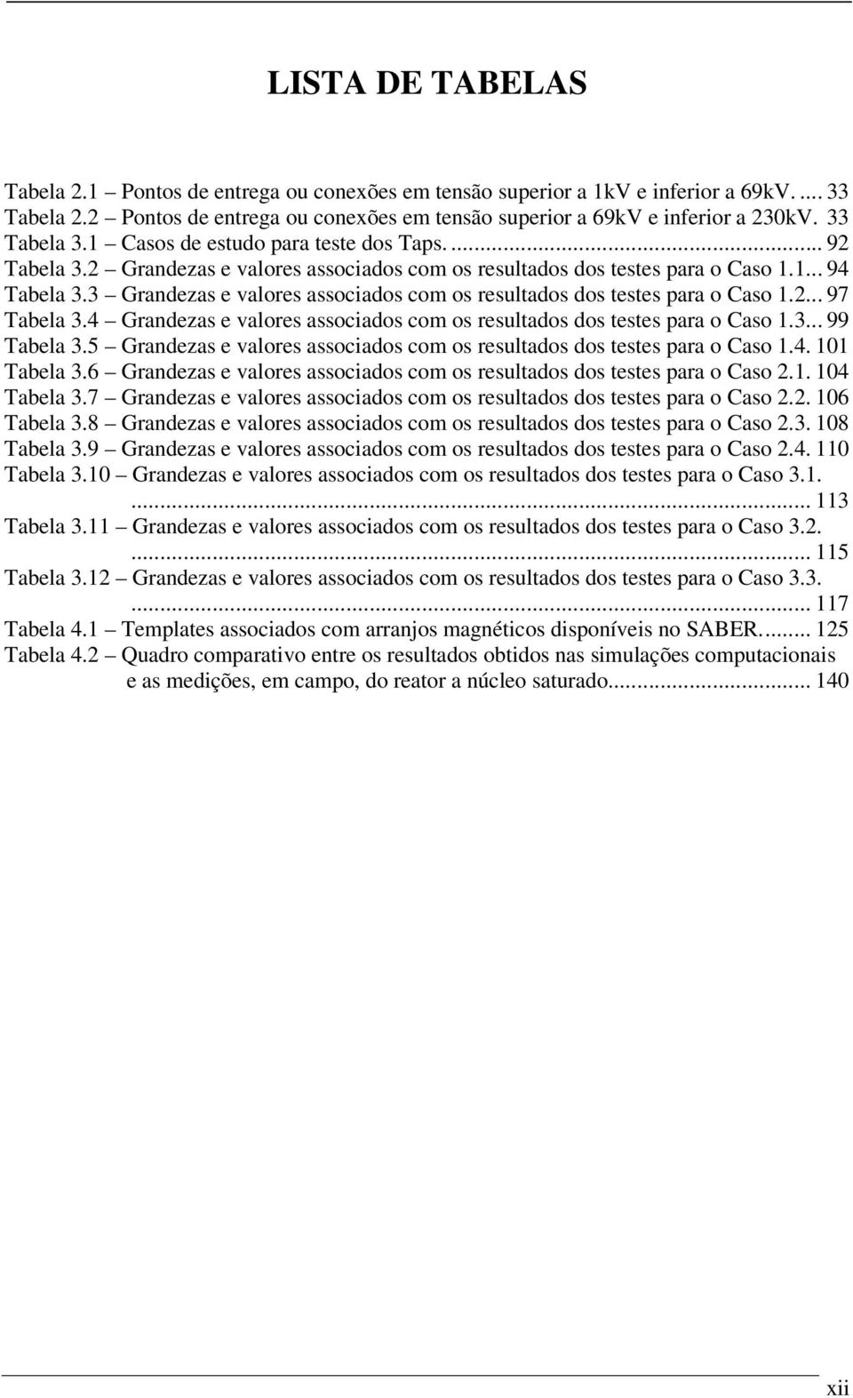 3 Grandezas e valores associados com os resultados dos testes para o Caso 1.2... 97 Tabela 3.4 Grandezas e valores associados com os resultados dos testes para o Caso 1.3... 99 Tabela 3.