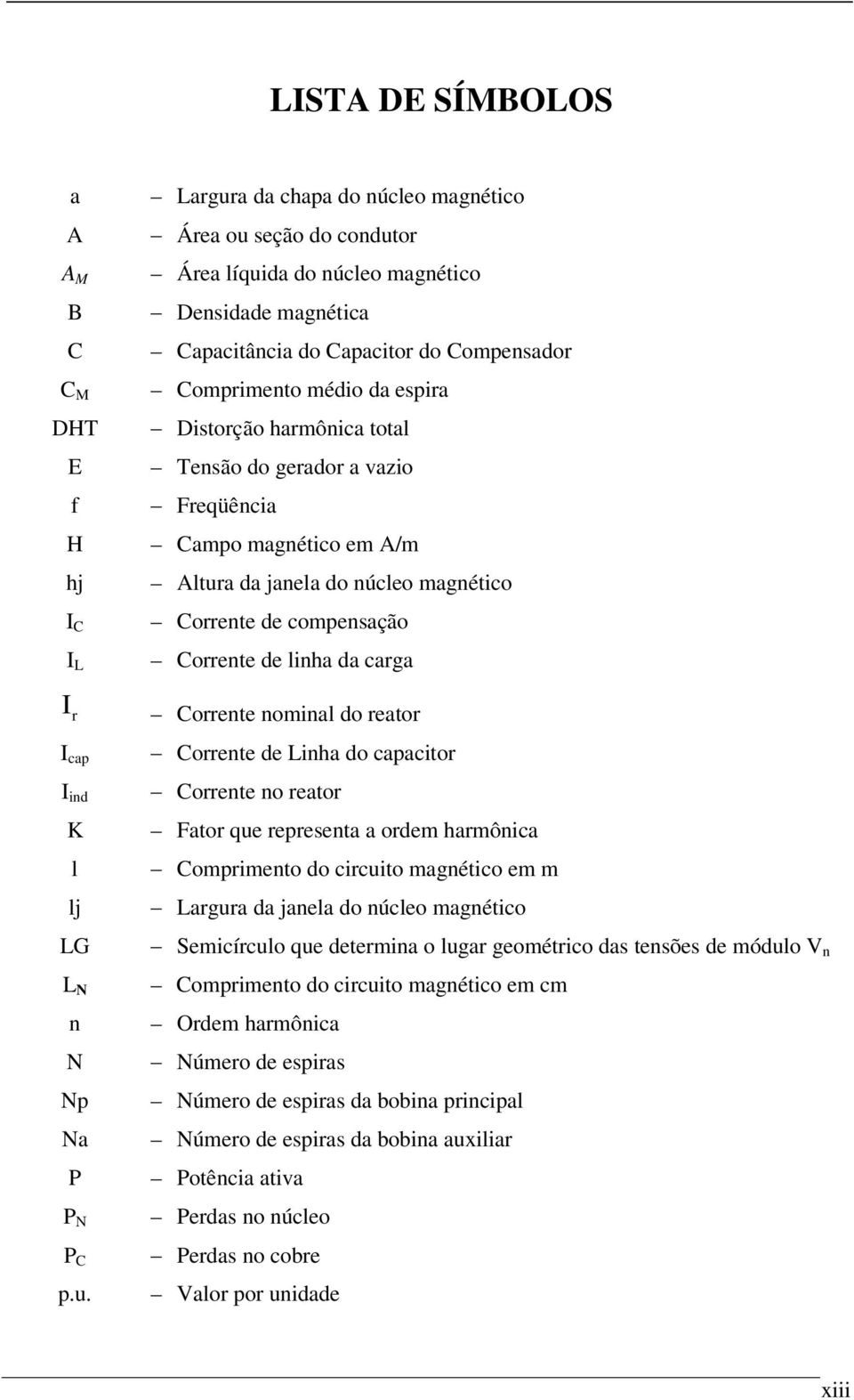 harmônica total Tensão do gerador a vazio Freqüência Campo magnético em A/m Altura da janela do núcleo magnético Corrente de compensação Corrente de linha da carga Corrente nominal do reator Corrente