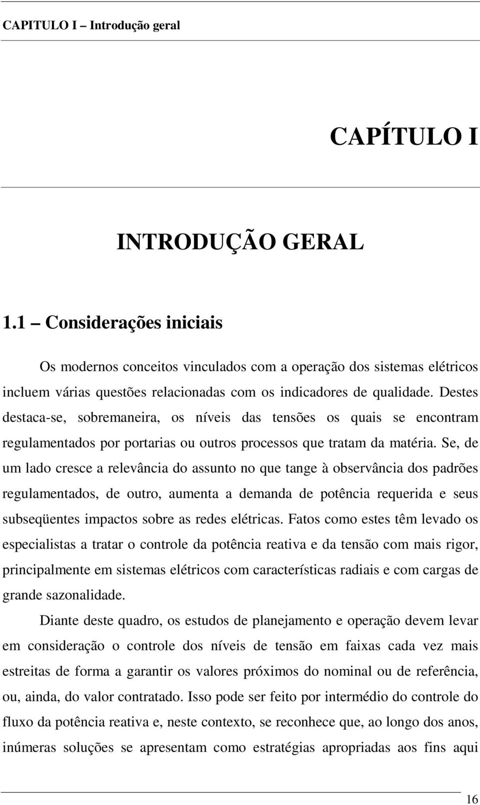 Destes destaca-se, sobremaneira, os níveis das tensões os quais se encontram regulamentados por portarias ou outros processos que tratam da matéria.