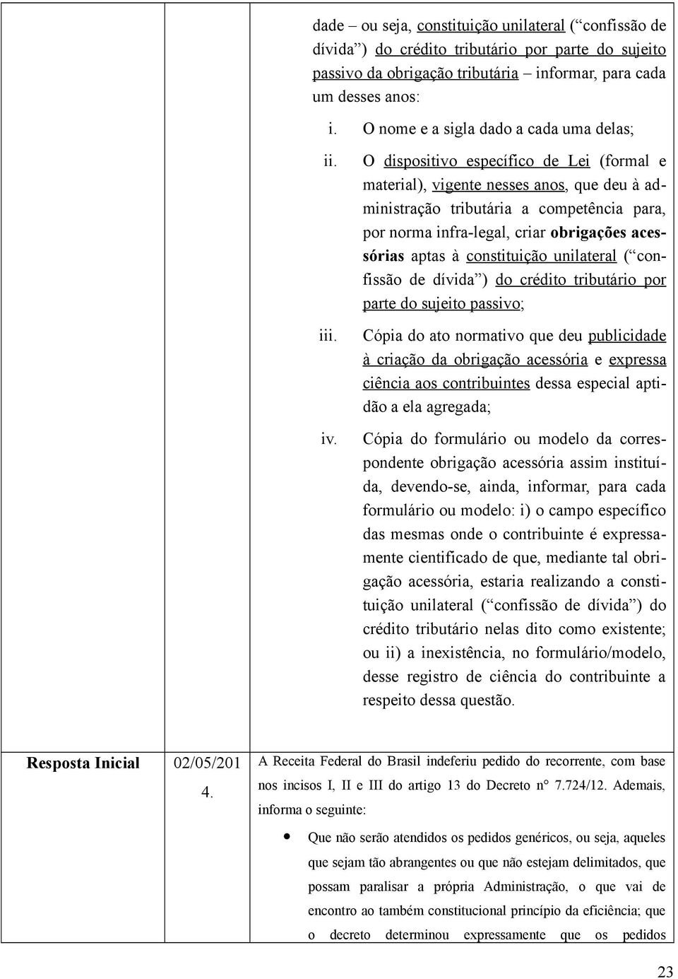 O dispositivo específico de Lei (formal e material), vigente nesses anos, que deu à administração tributária a competência para, por norma infra-legal, criar obrigações acessórias aptas à