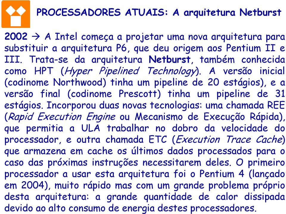 A versão inicial (codinome Northwood) tinha um pipeline de 20 estágios), e a versão final (codinome Prescott) tinha um pipeline de 31 estágios.