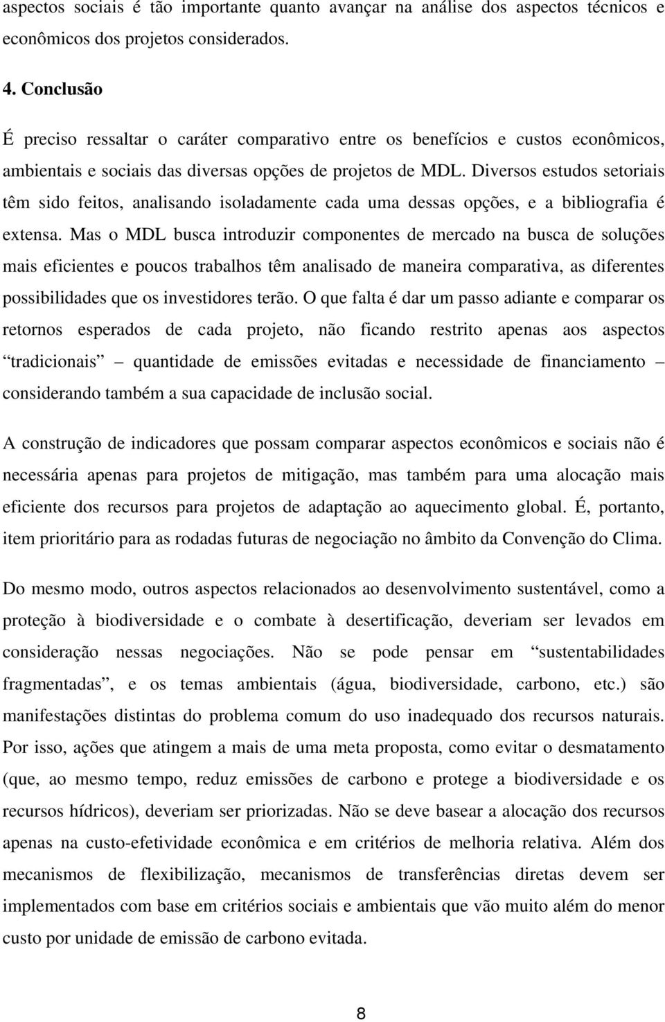 Diversos estudos setoriais têm sido feitos, analisando isoladamente cada uma dessas opções, e a bibliografia é extensa.