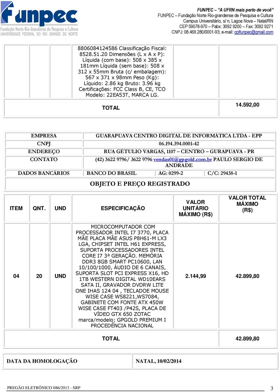 96 kg Certificações: FCC Class B, CE, TCO Modelo: 22EA53T, MARCA LG. TOTAL 14.592,00 EMPRESA GUARAPUAVA CENTRO DIGITAL DE INFORMÁTICA LTDA - EPP CNPJ 06.194.394.