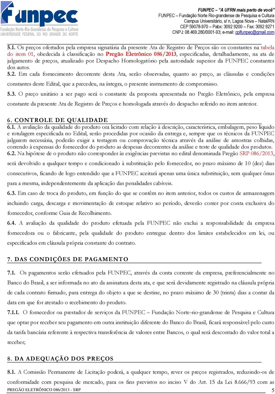 Em cada fornecimento decorrente desta Ata, serão observadas, quanto ao preço, as cláusulas e condições constantes deste Edital, que a precedeu, na íntegra, o presente instrumento de compromisso. 5.3.