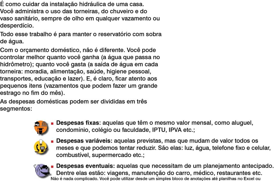 Você pode controlar melhor quanto você ganha (a água que passa no hidrômetro); quanto você gasta (a saída de água em cada torneira: moradia, alimentação, saúde, higiene pessoal, transportes, educação