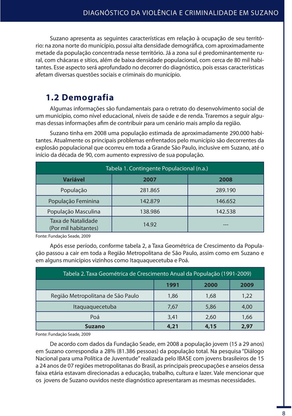 Esse aspecto será aprofundado no decorrer do diagnóstico, pois essas características afetam diversas questões sociais e criminais do município. 1.